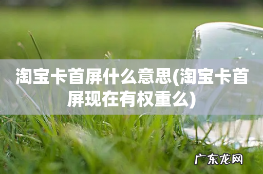 淘宝卡首屏现在有权重么 淘宝卡首屏什么意思