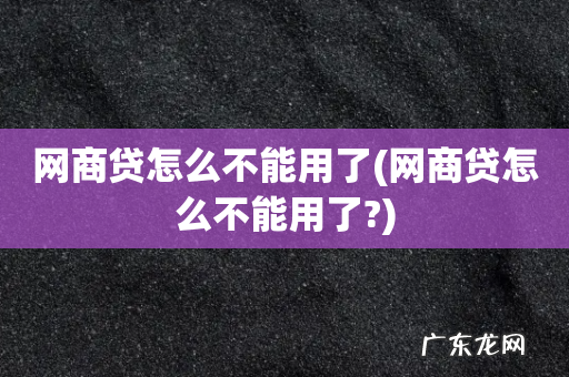 网商贷怎么不能用了? 网商贷怎么不能用了