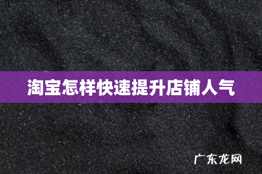 淘宝怎样快速提升店铺人气
