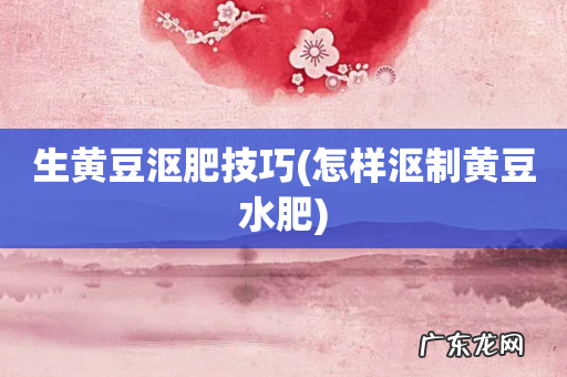 怎样沤制黄豆水肥 生黄豆沤肥技巧