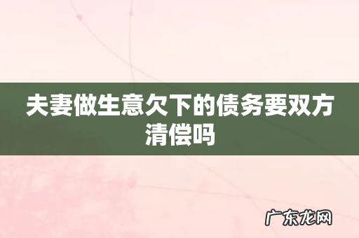 夫妻做生意欠下的债务要双方清偿吗