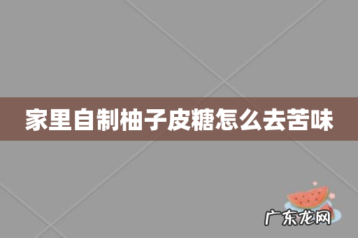 家里自制柚子皮糖怎么去苦味