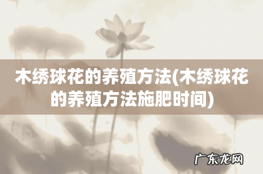 木绣球花的养殖方法施肥时间 木绣球花的养殖方法