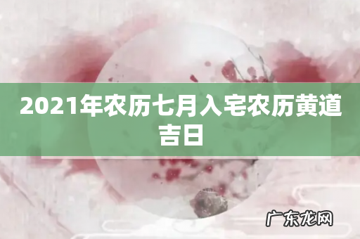 2021年农历七月入宅农历黄道吉日