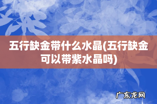 五行缺金可以带紫水晶吗 五行缺金带什么水晶