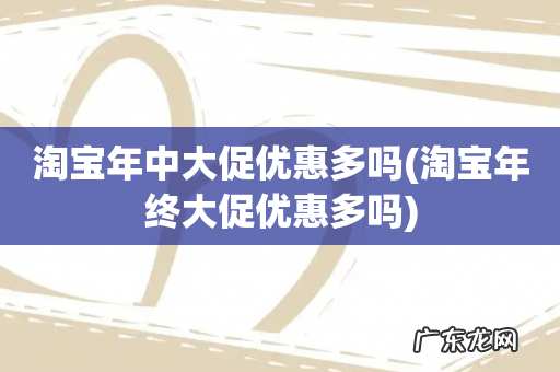 淘宝年终大促优惠多吗 淘宝年中大促优惠多吗