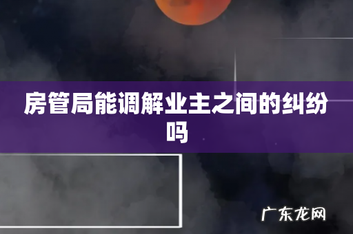 房管局能调解业主之间的纠纷吗