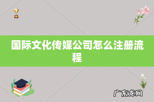 国际文化传媒公司怎么注册流程
