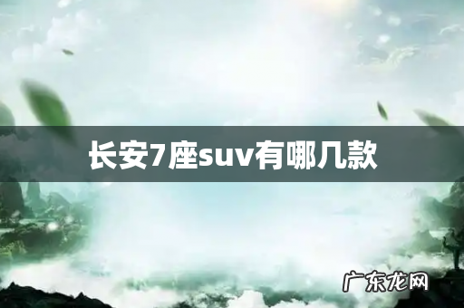 长安7座suv有哪几款