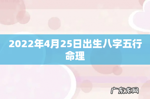 2022年4月25日出生八字五行命理
