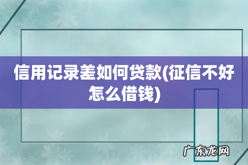 征信不好怎么借钱 信用记录差如何贷款