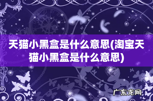 淘宝天猫小黑盒是什么意思 天猫小黑盒是什么意思