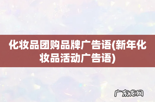 新年化妆品活动广告语 化妆品团购品牌广告语