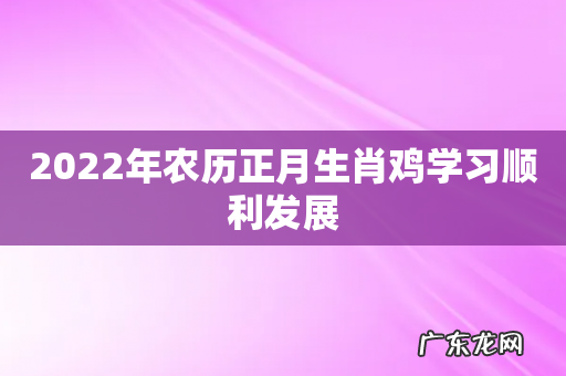 2022年农历正月生肖鸡学习顺利发展