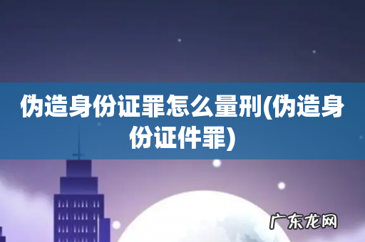 伪造身份证件罪 伪造身份证罪怎么量刑