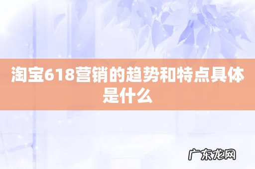 淘宝618营销的趋势和特点具体是什么