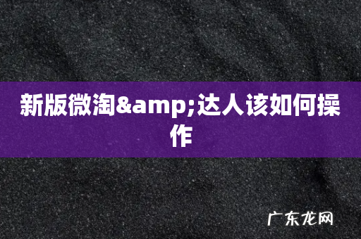 新版微淘&达人该如何操作