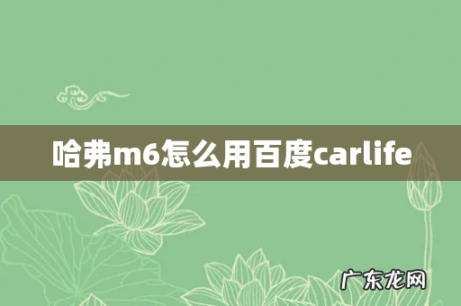 哈弗m6怎么用百度carlife