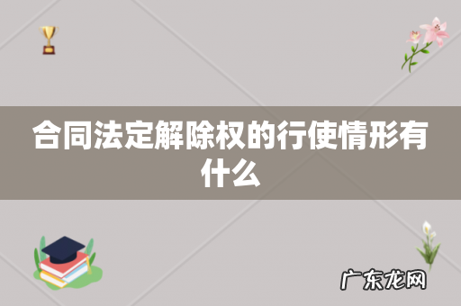 合同法定解除权的行使情形有什么