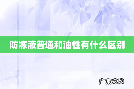 防冻液普通和油性有什么区别