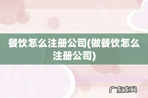 做餐饮怎么注册公司 餐饮怎么注册公司