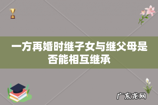 一方再婚时继子女与继父母是否能相互继承