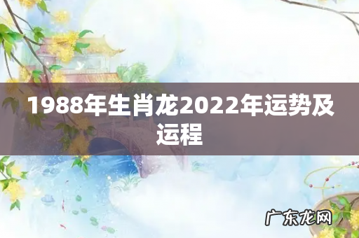 1988年生肖龙2022年运势及运程