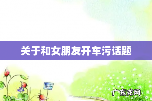 关于和女朋友开车污话题