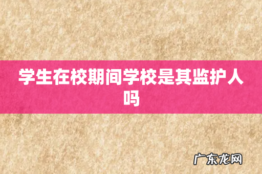 学生在校期间学校是其监护人吗