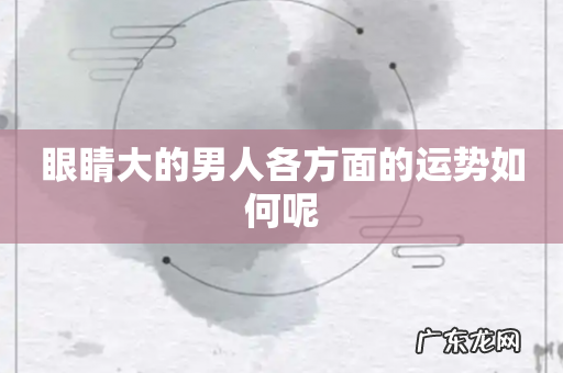 眼睛大的男人各方面的运势如何呢