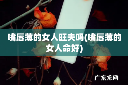 嘴唇薄的女人命好 嘴唇薄的女人旺夫吗