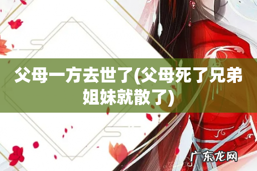 父母死了兄弟姐妹就散了 父母一方去世了