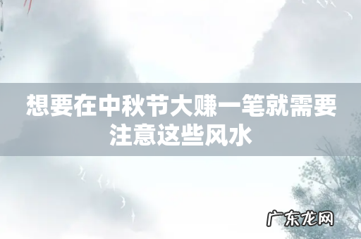 想要在中秋节大赚一笔就需要注意这些风水