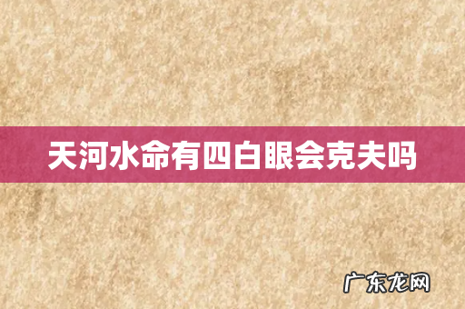 天河水命有四白眼会克夫吗
