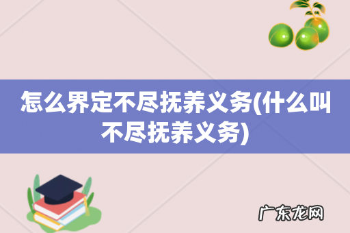 什么叫不尽抚养义务 怎么界定不尽抚养义务