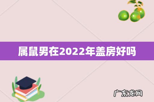 属鼠男在2022年盖房好吗