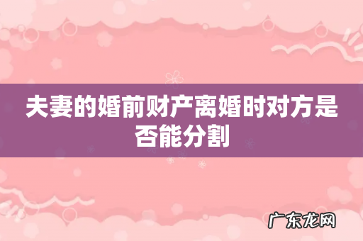 夫妻的婚前财产离婚时对方是否能分割