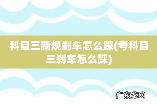 考科目三刹车怎么踩 科目三新规刹车怎么踩