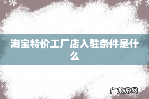 淘宝特价工厂店入驻条件是什么