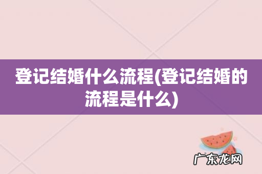 登记结婚的流程是什么 登记结婚什么流程