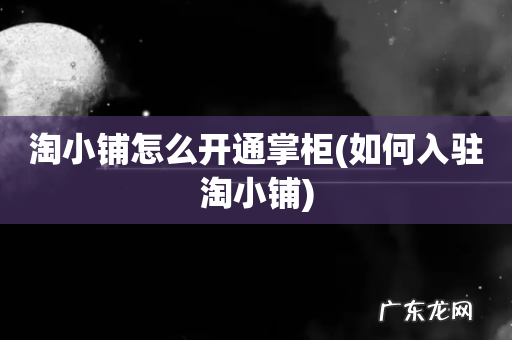 如何入驻淘小铺 淘小铺怎么开通掌柜