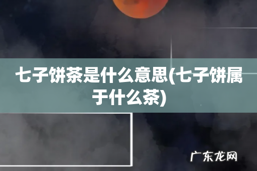 七子饼属于什么茶 七子饼茶是什么意思
