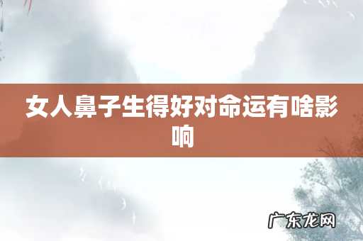 女人鼻子生得好对命运有啥影响