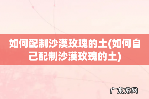 如何自己配制沙漠玫瑰的土 如何配制沙漠玫瑰的土