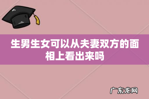 生男生女可以从夫妻双方的面相上看出来吗