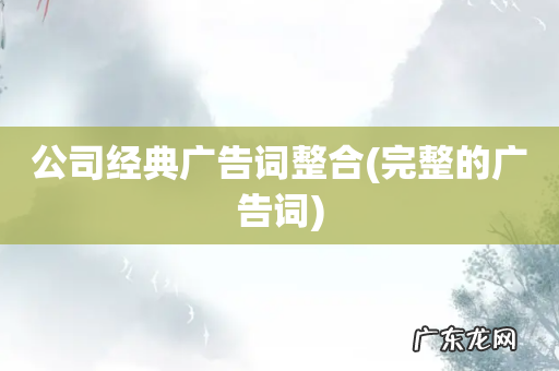 完整的广告词 公司经典广告词整合