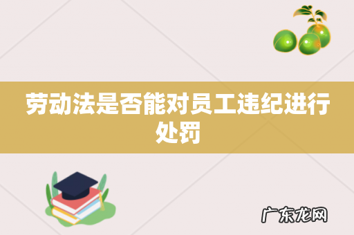 劳动法是否能对员工违纪进行处罚