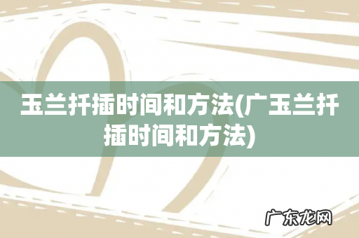 广玉兰扦插时间和方法 玉兰扦插时间和方法