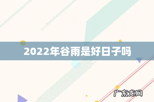 2022年谷雨是好日子吗