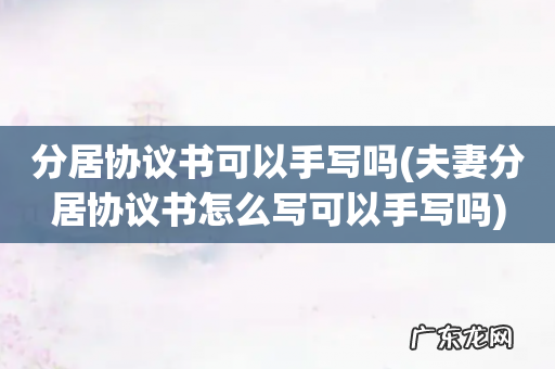 夫妻分居协议书怎么写可以手写吗 分居协议书可以手写吗